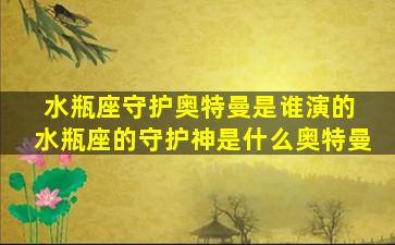 水瓶座守护奥特曼是谁演的 水瓶座的守护神是什么奥特曼